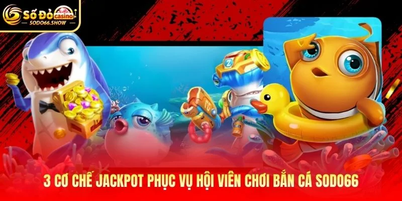 3 cơ chế jackpot phục vụ hội viên chơi bắn cá SODO66
