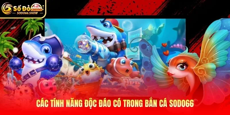 Các tính năng độc đáo có trong bắn cá SODO66