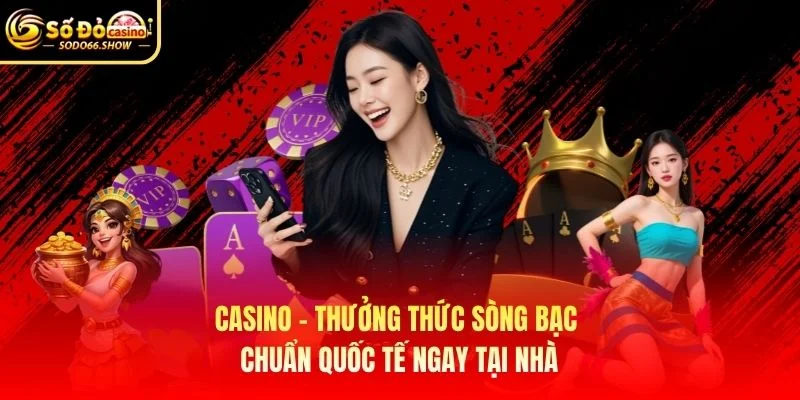 Casino - Thưởng thức sòng bạc chuẩn quốc tế ngay tại nhà Casino - Thưởng thức sòng bạc chuẩn quốc tế ngay tại nhà